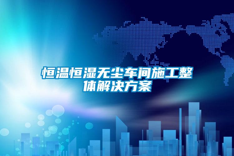 恒溫恒濕無塵車間施工整體解決方案