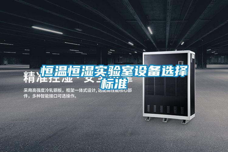 恒溫恒濕實驗室設(shè)備選擇標準