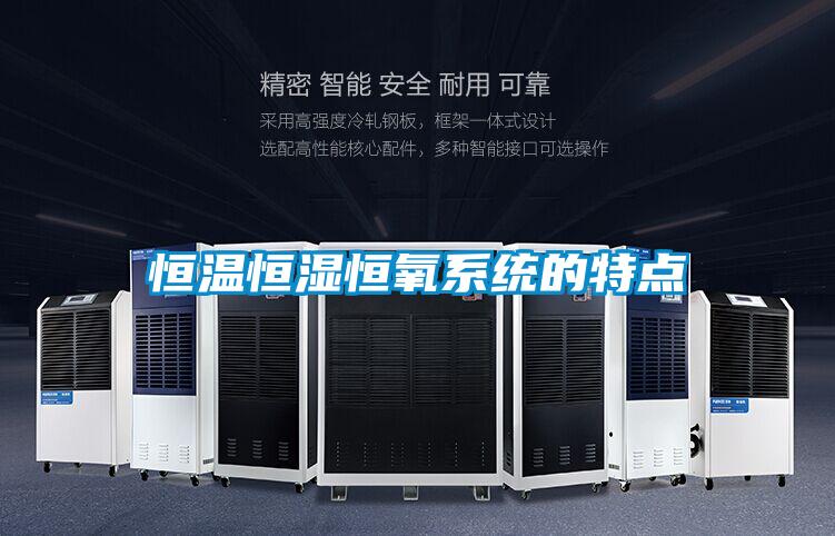 恒溫恒濕恒氧系統(tǒng)的特點(diǎn)