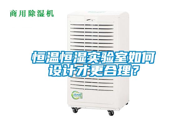 恒溫恒濕實驗室如何設計才更合理?