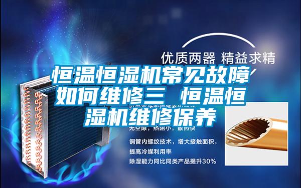 恒溫恒濕機常見故障如何維修三 恒溫恒濕機維修保養