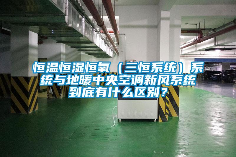 恒溫恒濕恒氧(三恒系統(tǒng))系統(tǒng)與地暖中央空調(diào)新風(fēng)系統(tǒng)到底有什么區(qū)別?