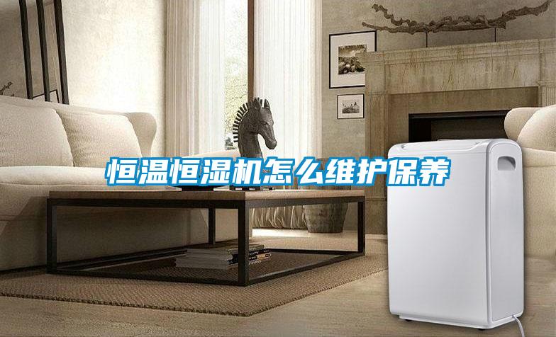 恒溫恒濕機怎么維護保養