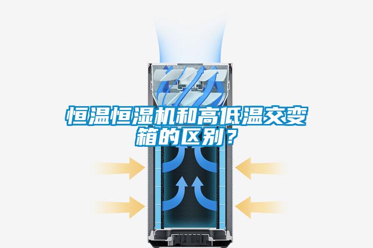 恒溫恒濕機和高低溫交變箱的區別?