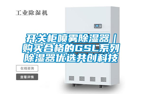 開關(guān)柜噴霧除濕器|購買合格的GSL系列除濕器優(yōu)選共創(chuàng)科技
