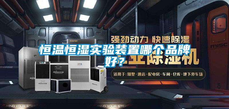 恒溫恒濕實驗裝置哪個品牌好?