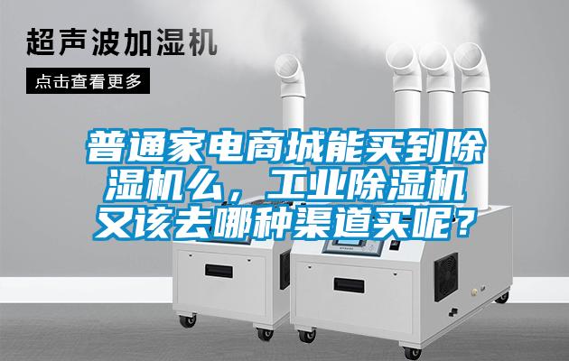 普通家電商城能買到除濕機么，工業除濕機又該去哪種渠道買呢？