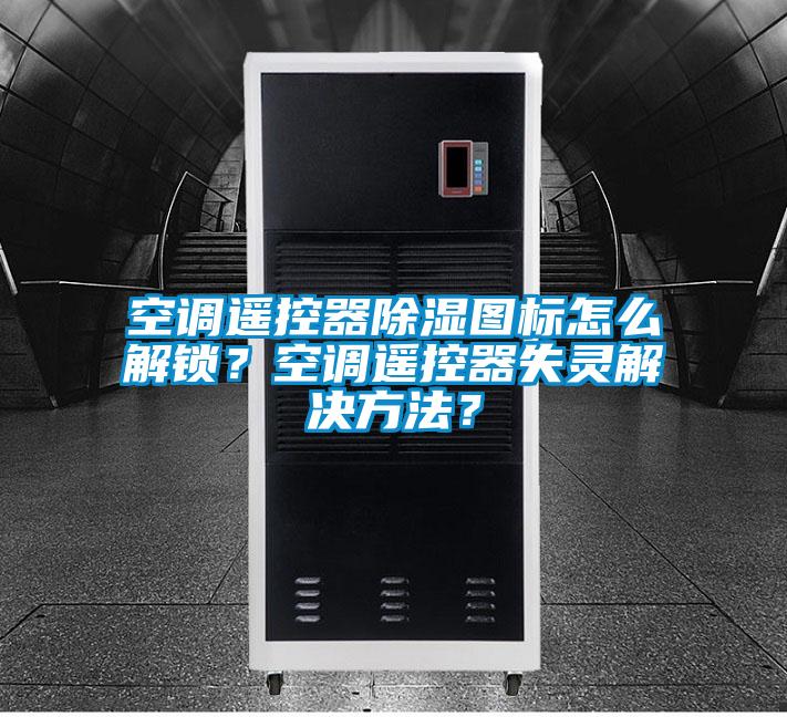 空調(diào)遙控器除濕圖標(biāo)怎么解鎖？空調(diào)遙控器失靈解決方法？