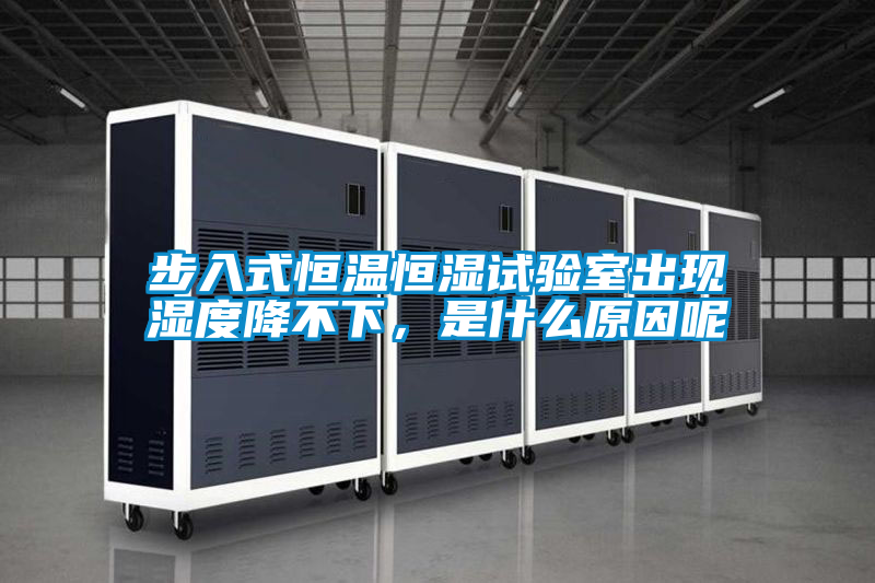 步入式恒溫恒濕試驗室出現濕度降不下，是什么原因呢