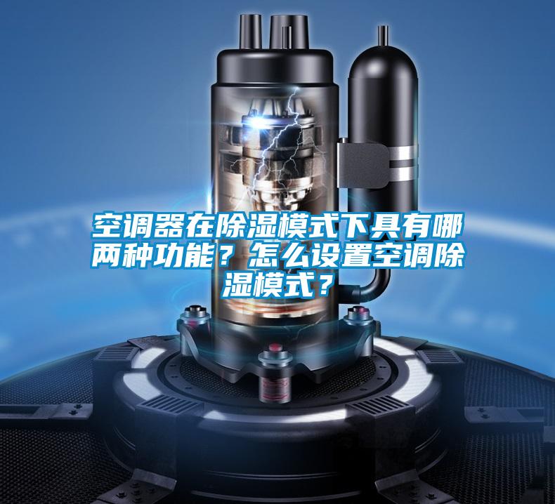 空調器在除濕模式下具有哪兩種功能？怎么設置空調除濕模式？
