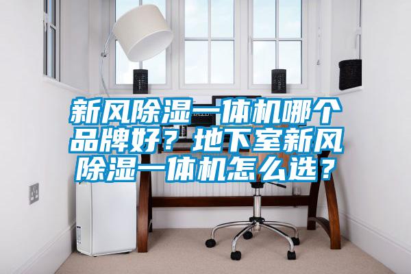 新風除濕一體機哪個品牌好？地下室新風除濕一體機怎么選？