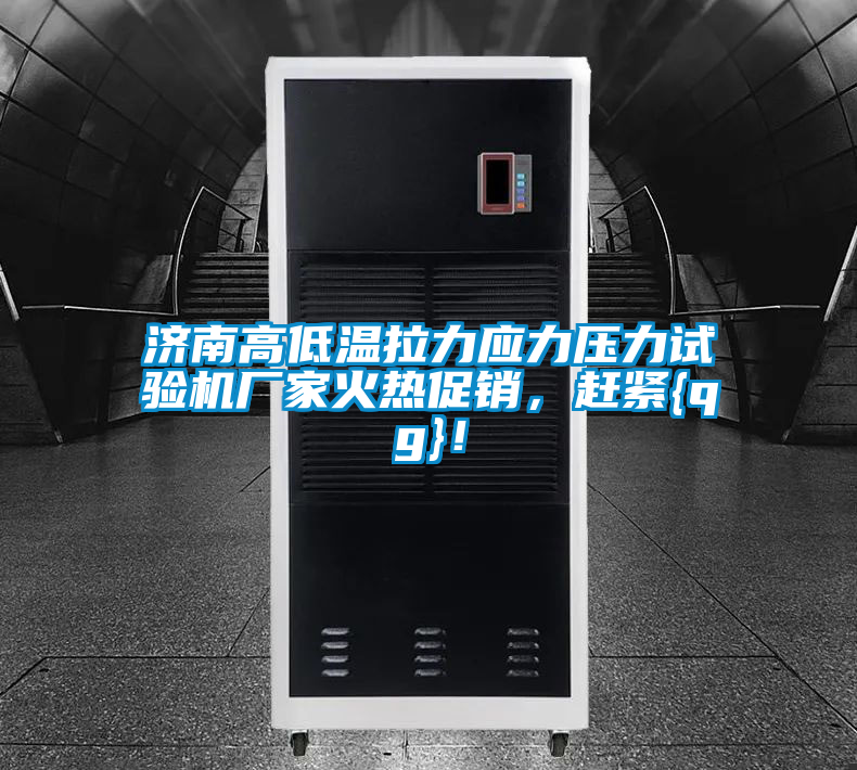 濟南高低溫拉力應(yīng)力壓力試驗機廠家火熱促銷，趕緊{qg}！