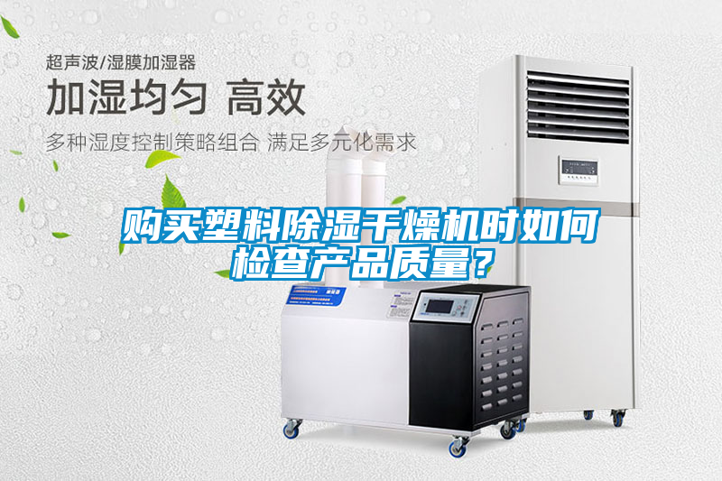 購(gòu)買塑料除濕干燥機(jī)時(shí)如何檢查產(chǎn)品質(zhì)量？