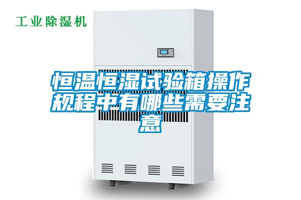 恒溫恒濕試驗箱操作規程中有哪些需要注意