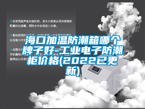 海口加溫防潮箱哪個牌子好-工業(yè)電子防潮柜價格(2022已更新)