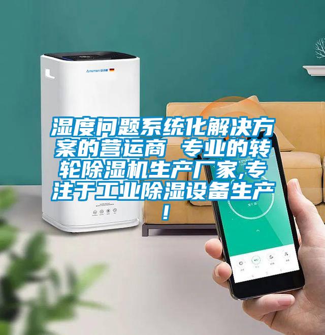 濕度問題系統化解決方案的營運商 專業的轉輪除濕機生產廠家,專注于工業除濕設備生產！