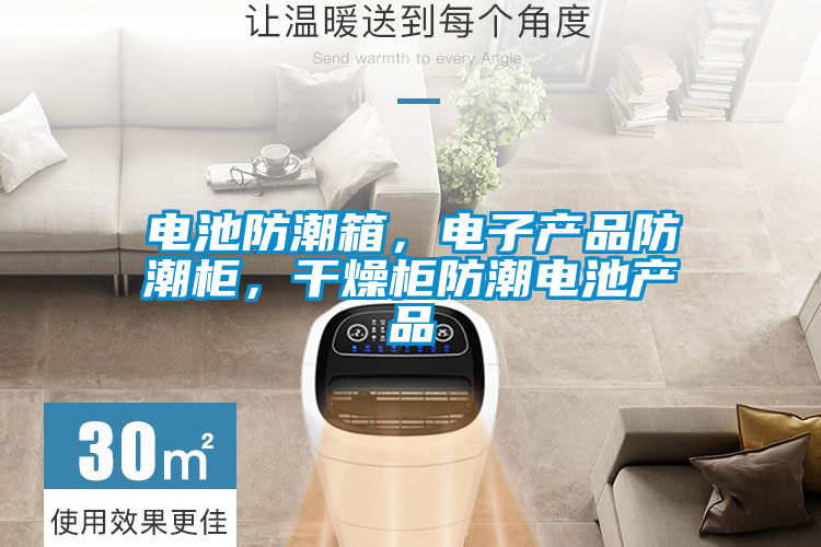 電池防潮箱，電子產品防潮柜，干燥柜防潮電池產品