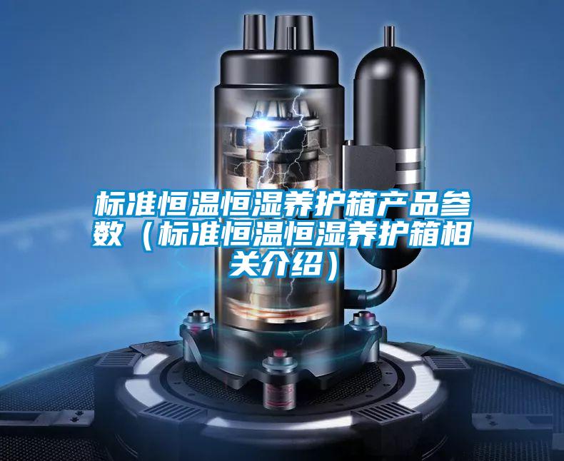 標準恒溫恒濕養(yǎng)護箱產(chǎn)品參數(shù)（標準恒溫恒濕養(yǎng)護箱相關(guān)介紹）