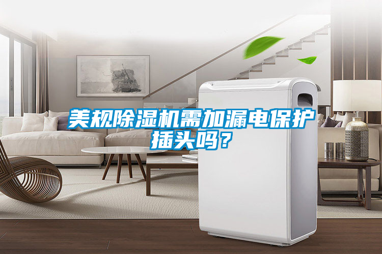 美規(guī)除濕機(jī)需加漏電保護(hù)插頭嗎？