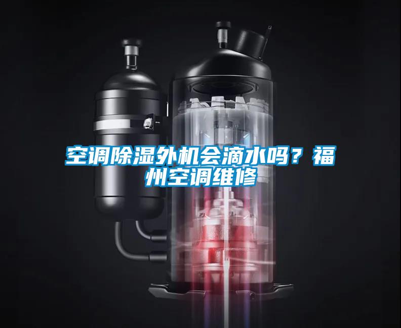 空調除濕外機會滴水嗎？福州空調維修