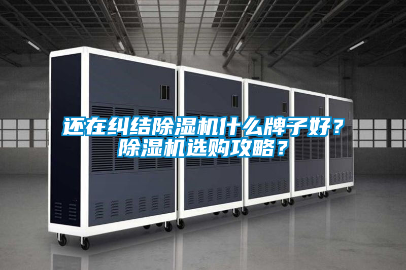 還在糾結(jié)除濕機(jī)什么牌子好？除濕機(jī)選購攻略？