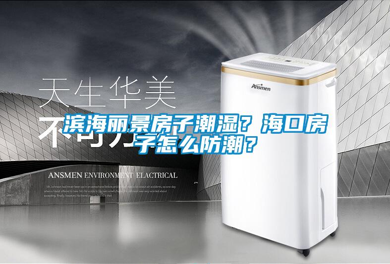 濱海麗景房子潮濕？海口房子怎么防潮？