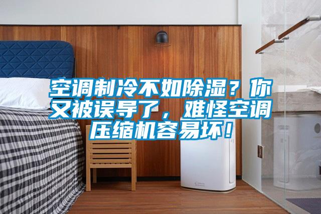空調制冷不如除濕？你又被誤導了，難怪空調壓縮機容易壞！