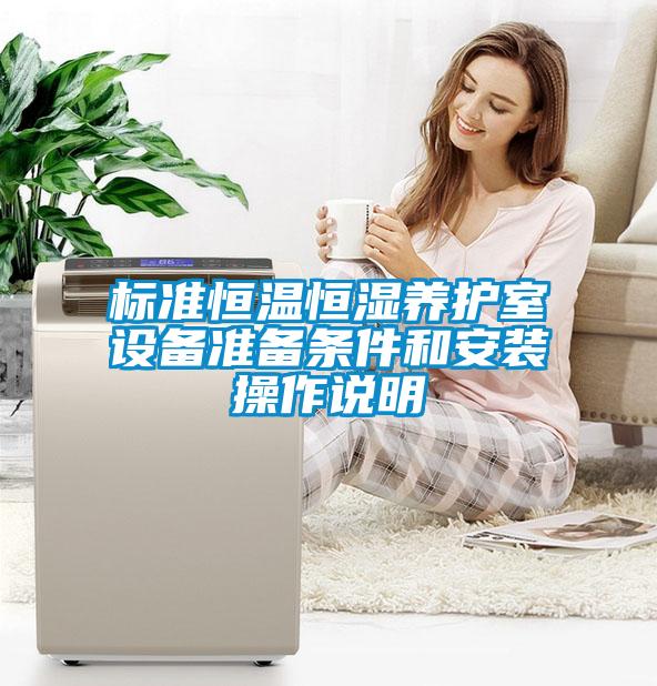 標準恒溫恒濕養(yǎng)護室設(shè)備準備條件和安裝操作說明