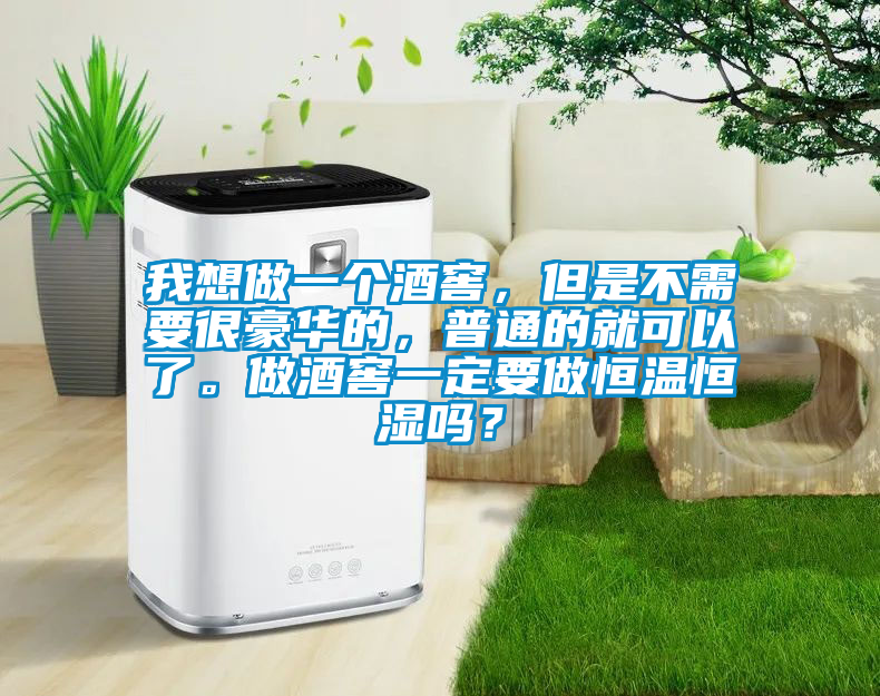 我想做一個(gè)酒窖，但是不需要很豪華的，普通的就可以了。做酒窖一定要做恒溫恒濕嗎？