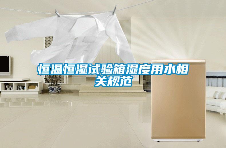 恒溫恒濕試驗箱濕度用水相關規范