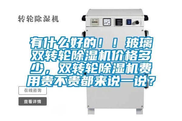 有什么好的！！玻璃雙轉輪除濕機價格多少，雙轉輪除濕機費用貴不貴都來說一說？