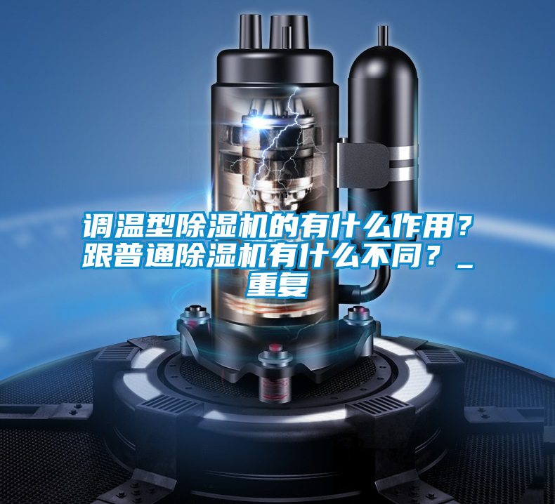 調(diào)溫型除濕機的有什么作用？跟普通除濕機有什么不同？_重復