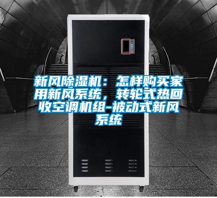 新風除濕機：怎樣購買家用新風系統(tǒng)，轉(zhuǎn)輪式熱回收空調(diào)機組-被動式新風系統(tǒng)