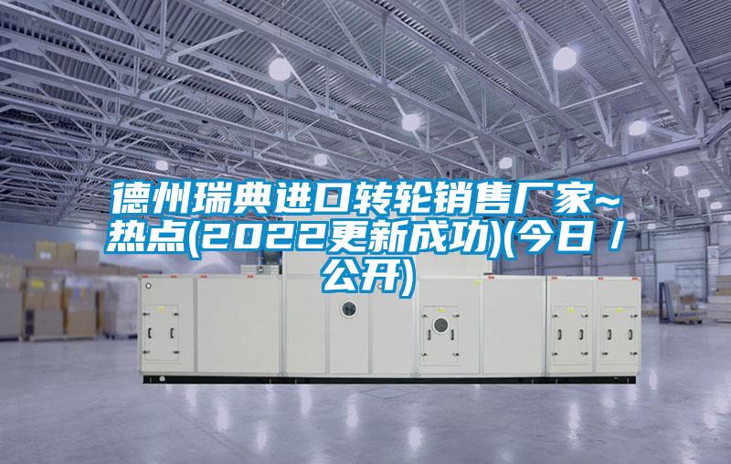 德州瑞典進口轉輪銷售廠家~熱點(2022更新成功)(今日/公開)