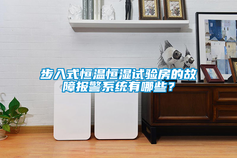 步入式恒溫恒濕試驗房的故障報警系統有哪些？