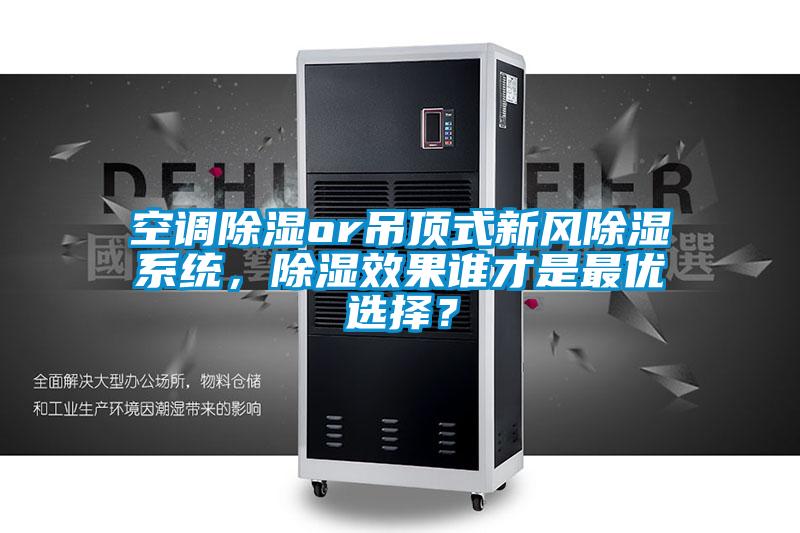空調(diào)除濕or吊頂式新風(fēng)除濕系統(tǒng)，除濕效果誰才是最優(yōu)選擇？