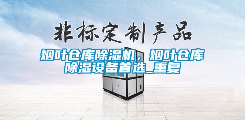 煙葉倉庫除濕機，煙葉倉庫除濕設(shè)備首選_重復(fù)