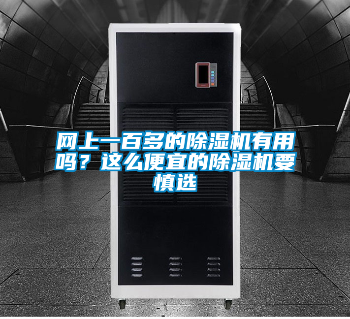 網(wǎng)上一百多的除濕機(jī)有用嗎？這么便宜的除濕機(jī)要慎選