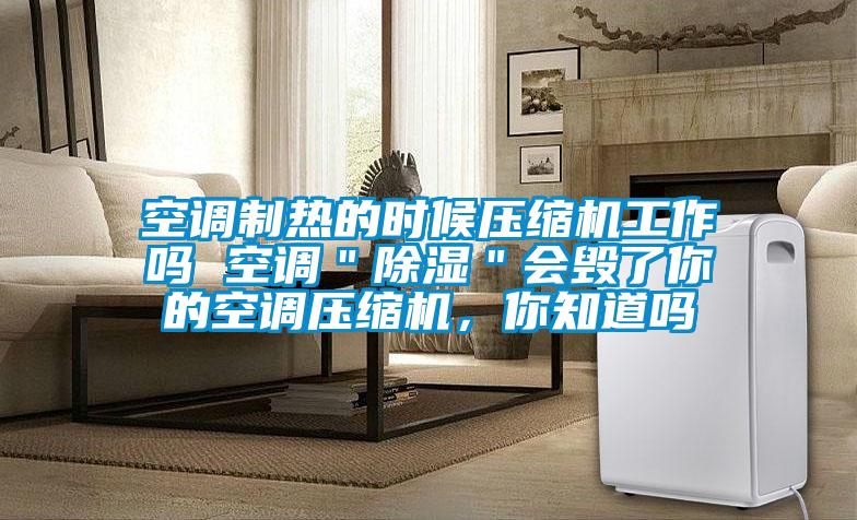 空調制熱的時候壓縮機工作嗎 空調＂除濕＂會毀了你的空調壓縮機，你知道嗎