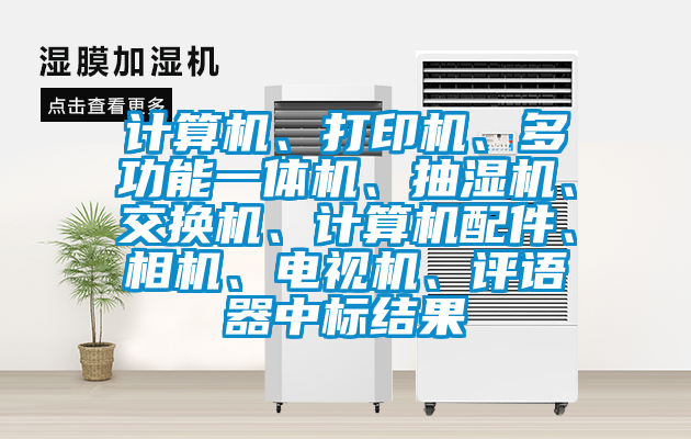 計算機、打印機、多功能一體機、抽濕機、交換機、計算機配件、相機、電視機、評語器中標結果