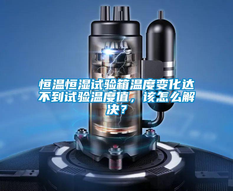 恒溫恒濕試驗(yàn)箱溫度變化達(dá)不到試驗(yàn)溫度值，該怎么解決？