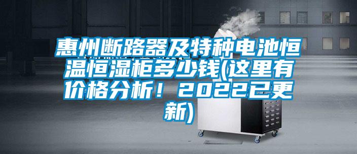 惠州斷路器及特種電池恒溫恒濕柜多少錢(這里有價(jià)格分析！2022已更新)
