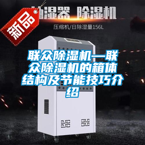 聯(lián)眾除濕機—聯(lián)眾除濕機的箱體結(jié)構(gòu)及節(jié)能技巧介紹