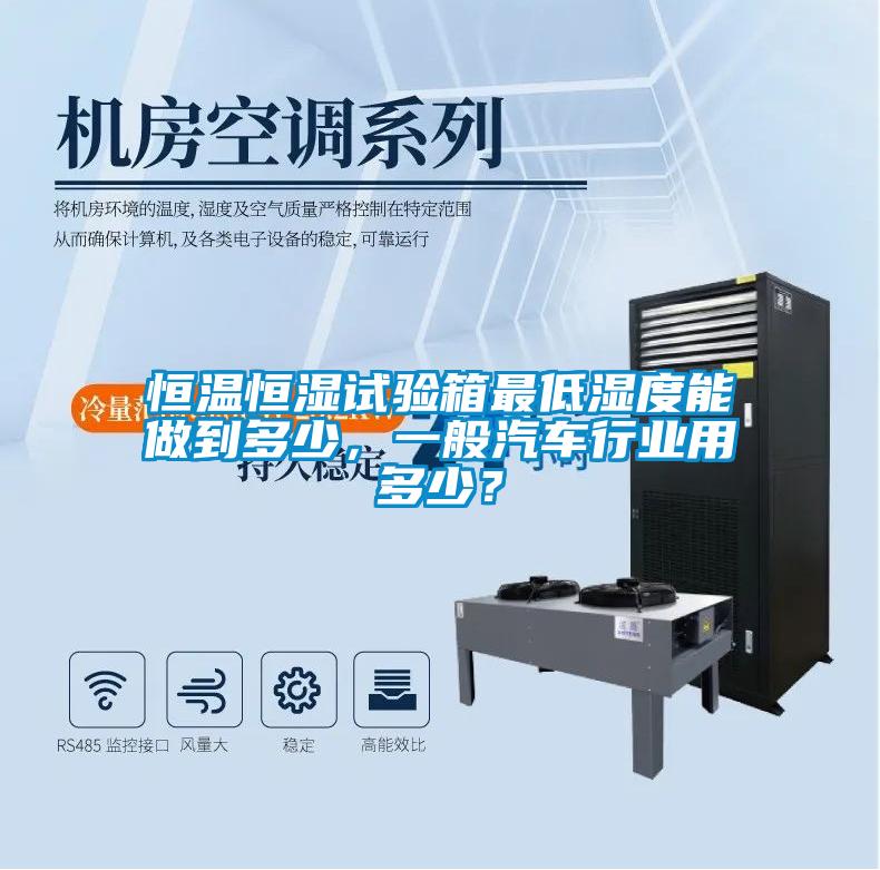 恒溫恒濕試驗箱最低濕度能做到多少，一般汽車行業用多少？
