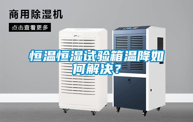 恒溫恒濕試驗箱溫降如何解決？