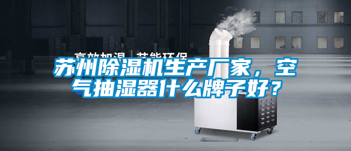 蘇州除濕機生產廠家，空氣抽濕器什么牌子好？