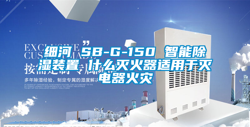 細河 SB-G-150 智能除濕裝置 什么滅火器適用于滅電器火災(zāi)