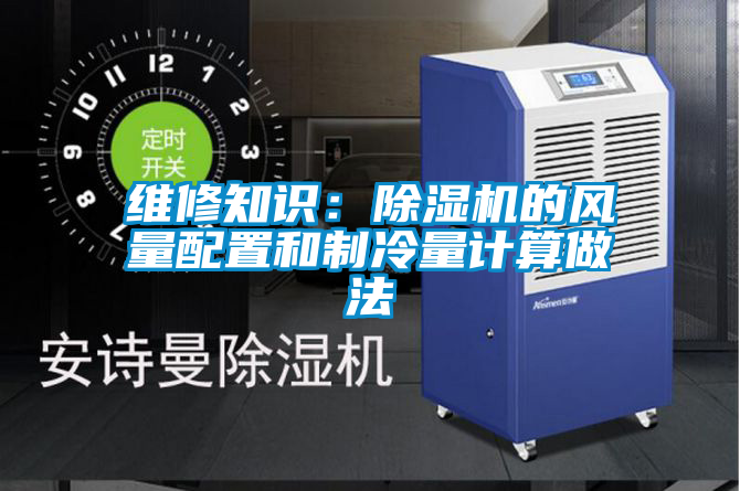 維修知識：除濕機的風(fēng)量配置和制冷量計算做法