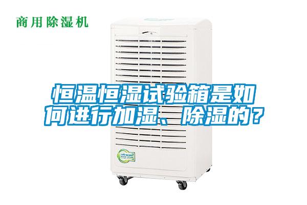 恒溫恒濕試驗箱是如何進行加濕、除濕的？