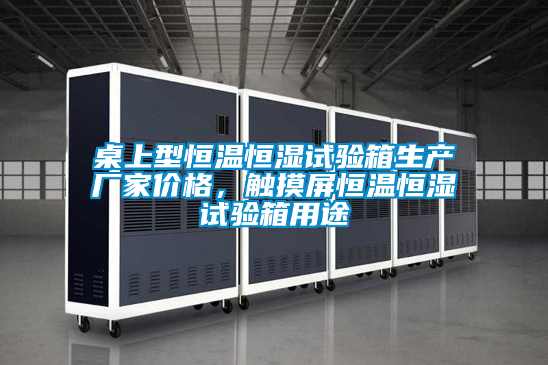桌上型恒溫恒濕試驗箱生產廠家價格，觸摸屏恒溫恒濕試驗箱用途